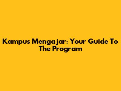 **Kampus Mengajar:** Your Guide To The Program