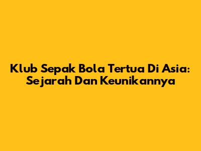 **Klub Sepak Bola Tertua Di Asia:** Sejarah Dan Keunikannya