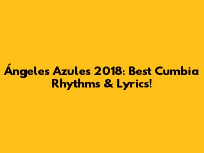 Ángeles Azules 2018: Best Cumbia Rhythms & Lyrics!