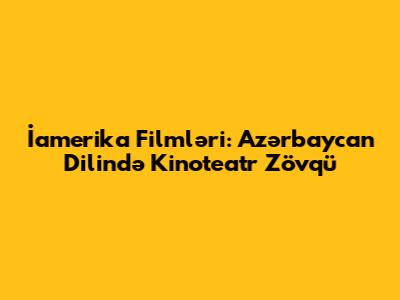 İamerika Filmləri: Azərbaycan Dilində Kinoteatr Zövqü
