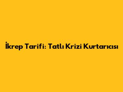 İkrep Tarifi: Tatlı Krizi Kurtarıcısı