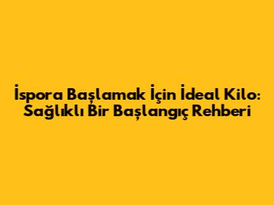 İspora Başlamak İçin İdeal Kilo: Sağlıklı Bir Başlangıç Rehberi
