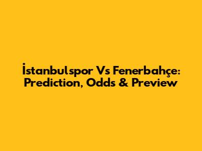 İstanbulspor Vs Fenerbahçe: Prediction, Odds & Preview