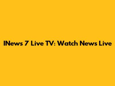  INews 7 Live TV: Watch News Live