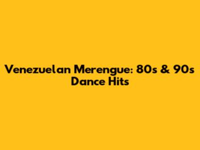  Venezuelan Merengue: 80s & 90s Dance Hits