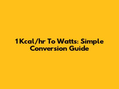 1 Kcal/hr To Watts: Simple Conversion Guide