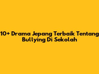 10+ Drama Jepang Terbaik Tentang Bullying Di Sekolah