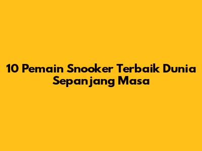 10 Pemain Snooker Terbaik Dunia Sepanjang Masa