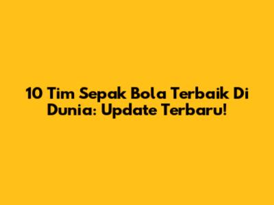 10 Tim Sepak Bola Terbaik Di Dunia: Update Terbaru!