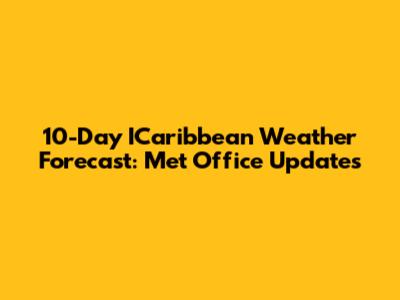 10-Day ICaribbean Weather Forecast: Met Office Updates