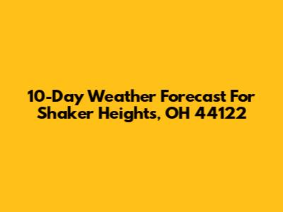 10-Day Weather Forecast For Shaker Heights, OH 44122