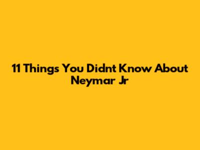 11 Things You Didn't Know About Neymar Jr