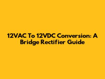 12VAC To 12VDC Conversion: A Bridge Rectifier Guide