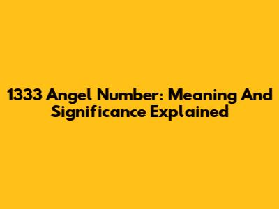1333 Angel Number: Meaning And Significance Explained