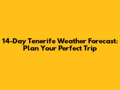 14-Day Tenerife Weather Forecast: Plan Your Perfect Trip