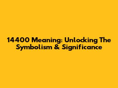14400 Meaning: Unlocking The Symbolism & Significance