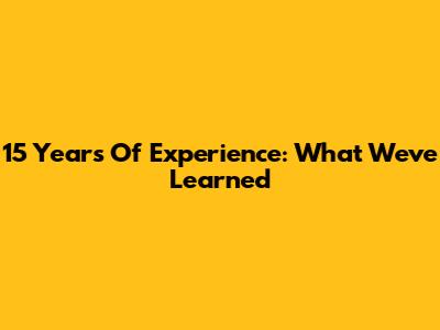 15 Years Of Experience: What We've Learned