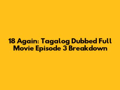 18 Again: Tagalog Dubbed Full Movie Episode 3 Breakdown