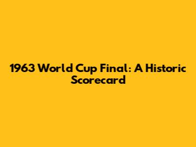 1963 World Cup Final: A Historic Scorecard