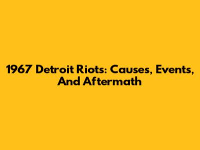 1967 Detroit Riots: Causes, Events, And Aftermath