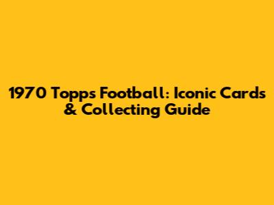 1970 Topps Football: Iconic Cards & Collecting Guide