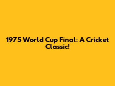 1975 World Cup Final: A Cricket Classic!