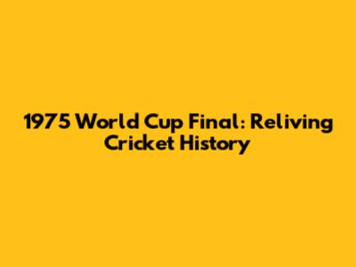 1975 World Cup Final: Reliving Cricket History