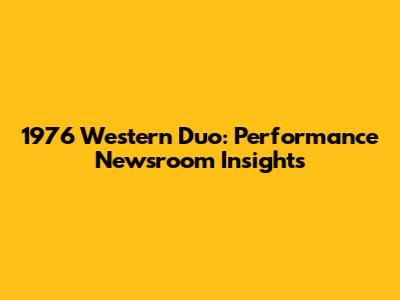 1976 Western Duo: Performance Newsroom Insights