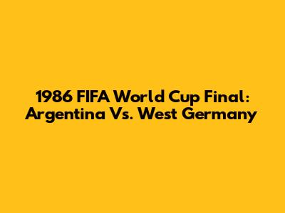1986 FIFA World Cup Final: Argentina Vs. West Germany