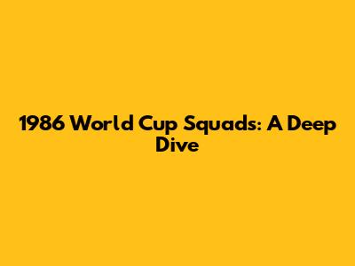 1986 World Cup Squads: A Deep Dive
