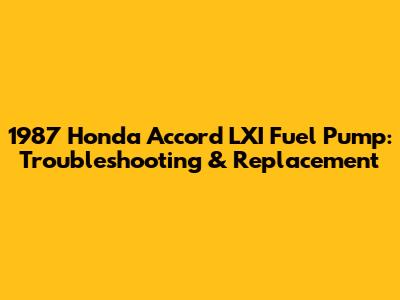 1987 Honda Accord LXI Fuel Pump: Troubleshooting & Replacement