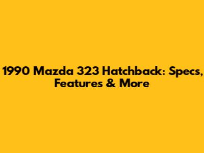 1990 Mazda 323 Hatchback: Specs, Features & More