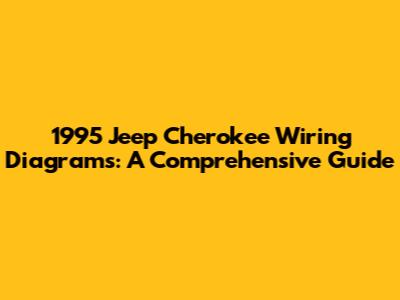 1995 Jeep Cherokee Wiring Diagrams: A Comprehensive Guide