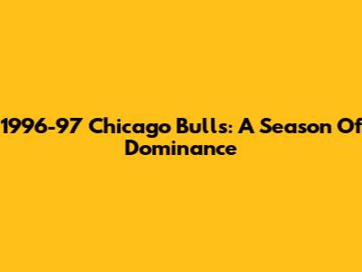 1996-97 Chicago Bulls: A Season Of Dominance