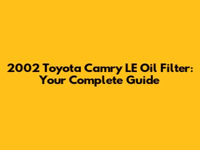 2002 Toyota Camry LE Oil Filter: Your Complete Guide