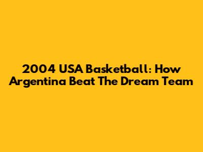 2004 USA Basketball: How Argentina Beat The Dream Team