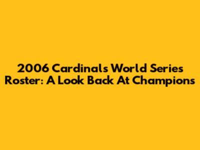 2006 Cardinals World Series Roster: A Look Back At Champions