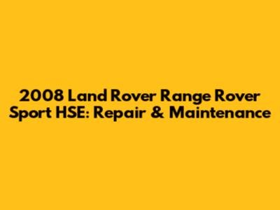2008 Land Rover Range Rover Sport HSE: Repair & Maintenance
