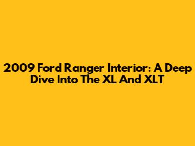 2009 Ford Ranger Interior: A Deep Dive Into The XL And XLT