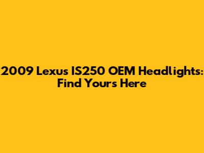 2009 Lexus IS250 OEM Headlights: Find Yours Here