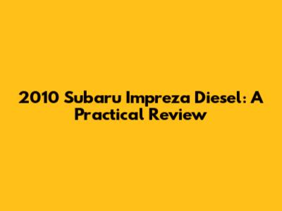 2010 Subaru Impreza Diesel: A Practical Review