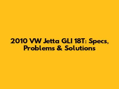 2010 VW Jetta GLI 18T: Specs, Problems & Solutions