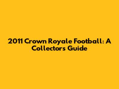 2011 Crown Royale Football: A Collector's Guide