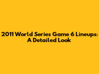 2011 World Series Game 6 Lineups: A Detailed Look