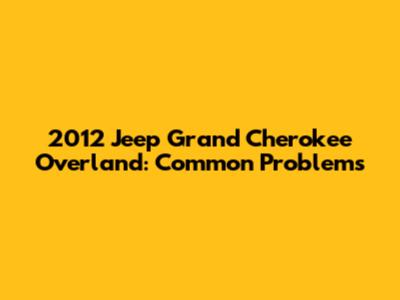 2012 Jeep Grand Cherokee Overland: Common Problems