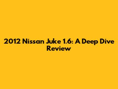 2012 Nissan Juke 1.6: A Deep Dive Review