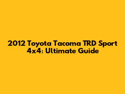 2012 Toyota Tacoma TRD Sport 4x4: Ultimate Guide