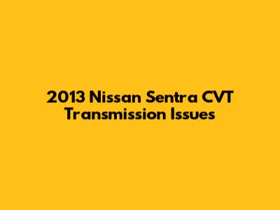 2013 Nissan Sentra CVT Transmission Issues