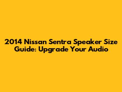 2014 Nissan Sentra Speaker Size Guide: Upgrade Your Audio