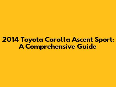 2014 Toyota Corolla Ascent Sport: A Comprehensive Guide